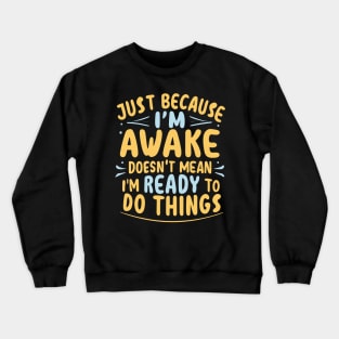 Just Because I'm Awake Doesn't Mean I'M Ready To Do Things Crewneck Sweatshirt